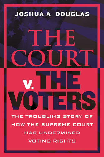 Court v. The Voters: The Troubling Story of How the Supreme Court Has Undermined Voting Rights