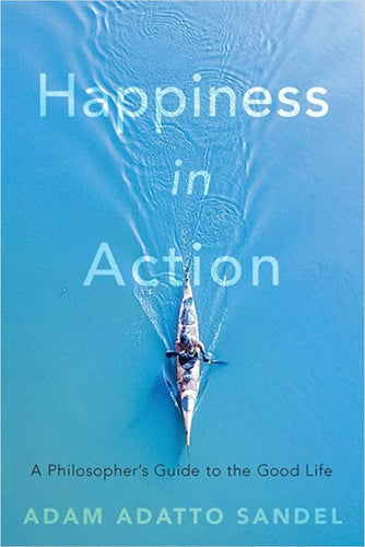 Happiness in Action: A Philosopher's Guide to the Good Life