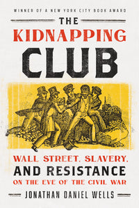Kidnapping Club: Wall Street, Slavery, and Resistance on the Eve of the Civil War