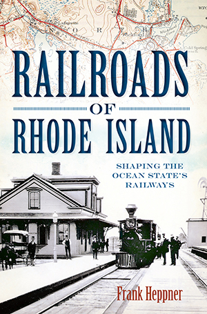 Railroads of Rhode Island: Shaping the Ocean State's Railways, by Frank Heppner