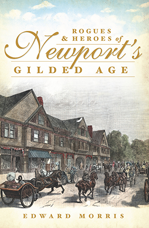 Rogues and Heroes of Newport's Gilded Age, by Edward Morris