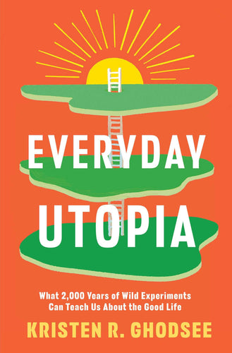 Everyday Utopia: What 2,000 Years of Wild Experiments Can Teach Us About the Good Life