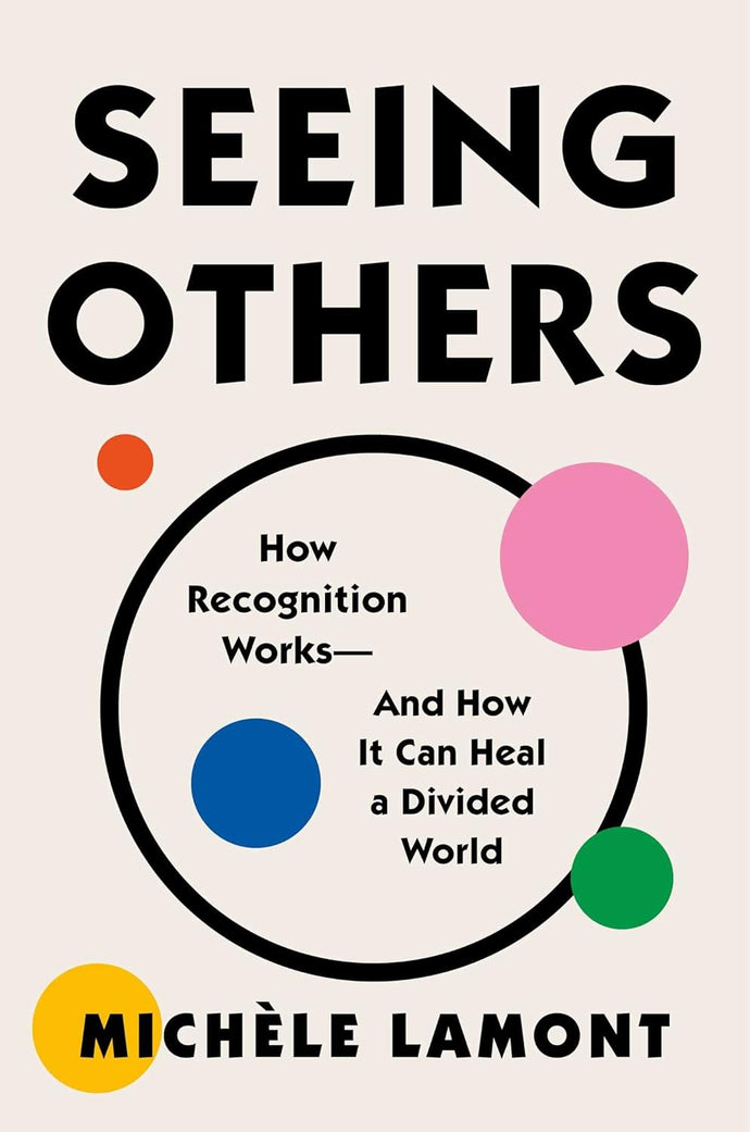 Seeing Others: How Recognition Works―and How It Can Heal a Divided World