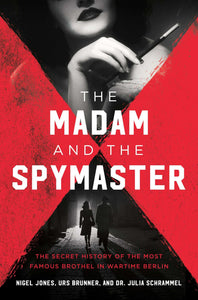 Madam and the Spymaster: The Secret History of the Most Famous Brothel in Wartime Berlin