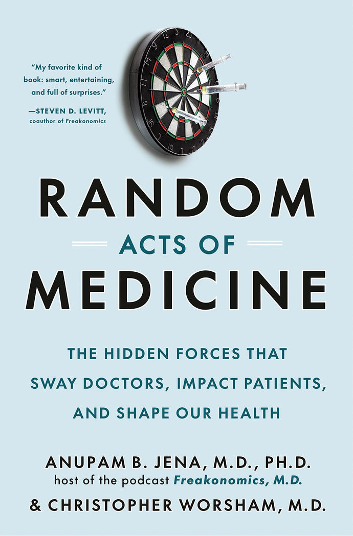 Random Acts of Medicine: The Hidden Forces That Sway Doctors, Impact Patients, and Shape Our Health