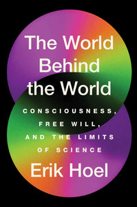 World Behind the World: Consciousness, Free Will, and the Limits of Science