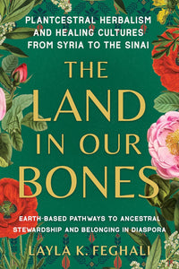 Land in Our Bones: Plantcestral Herbalism and Healing Cultures from Syria to the Sinai