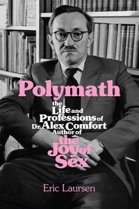 Polymath: The Life and Professions of Dr Alex Comfort, Author of The Joy of Sex