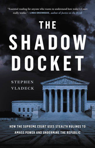 Shadow Docket: How the Supreme Court Uses Stealth Rulings to Amass Power and Undermine the Republic