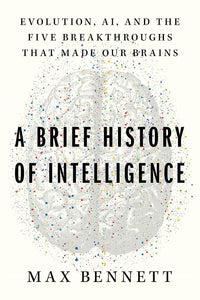 A Brief History of Intelligence: Evolution, AI, and the Five Breakthroughs That Made Our Brains