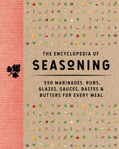 Encyclopedia of Seasoning: 350 Marinades, Rubs, Glazes, Sauces, Bastes and Butters for Every Meal