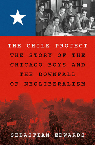 Chile Project: The Story of the Chicago Boys and the Downfall of Neoliberalism