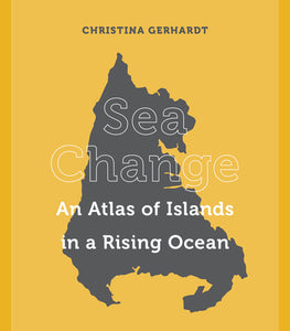 "Sea Change: An Atlas of Islands in a Rising Ocean" by Christina Gerhardt