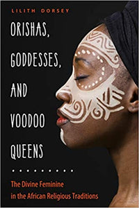 Orishas, Goddesses, and Voodoo Queens: The Divine Feminine in the Africian Religious Traditions