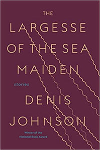 Largesse Of The Sea Maiden: Stories, by Denis Johnson