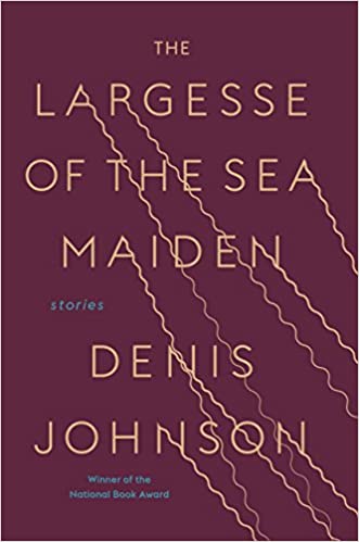 Largesse Of The Sea Maiden: Stories, by Denis Johnson