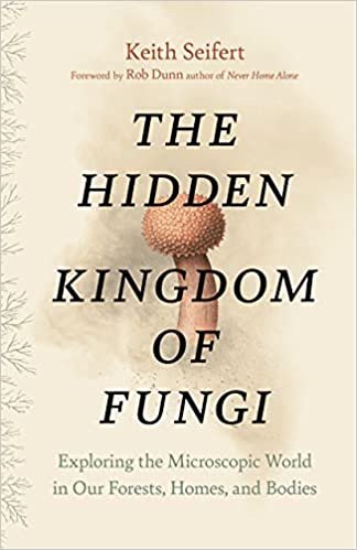 Hidden Kingdom of Fungi: Exploring the Microscopic World in our Forests, Homes, and Bodies
