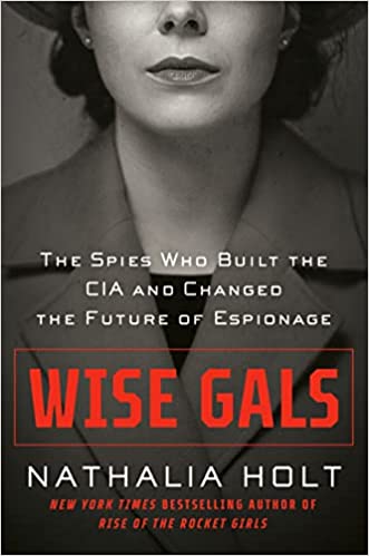 Wise Gals: The Spies who Built the CIA and Changed the Future of Espionage