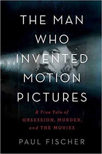 Man who Invented Motion Pictures: A True Tale of Obsession, Murder, and the Movies