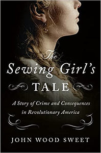 Sewing Girl's Tale: A Story of Crime and Consequences in Revolutionary America