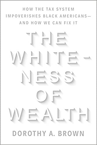 Whiteness of Wealth: How the Tax System Impoverishes Black Americans--and How We Can Fix It