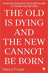 The Old Is Dying and the New Cannot Be Born, by Nancy Fraser