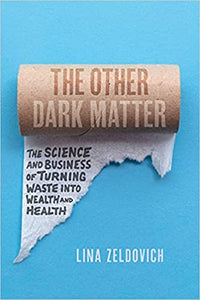 The Other Dark Matter: The Science and Business of Turning Waste into Wealth and Health