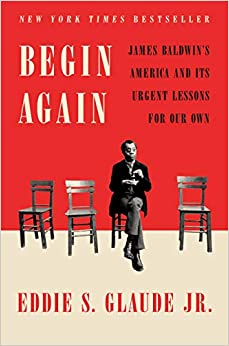 Begin Again: James Baldwin's America and Its Urgent Lessons For Our Own