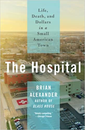 The Hospital: Life, Death, and Dollars in a Small American Town