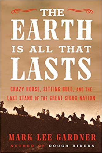 Earth is All that Lasts: Crazy Horse, Sitting Bull, and the Last Stand of the Great Sioux Nation