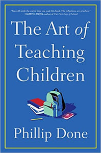 Art of teaching Children, The: All I Learned from a Lifetime in the Classroom