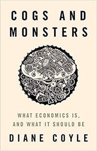 Cogs and Monsters: What Economics Is, and What it Should Be