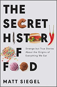 The Secret History of Food: Strange but True Stories About the Origins of Everything We Eat