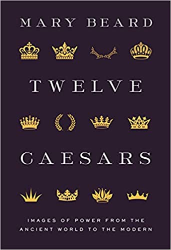 Twelve Caesars: Images of Power from the Ancient World to the Modern