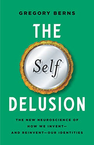 Self Delusion: The New Neuroscience of How We Invent―and Reinvent―Our Identities