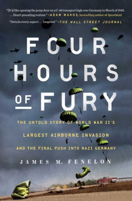 Four Hours of Fury: The Untold Story of World War II's Largest Airborne Invasion and the Final Push into Nazi Germany, by James M. Fenelon