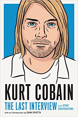 Kurt Cobain: The Last Interview: and Other Conversations