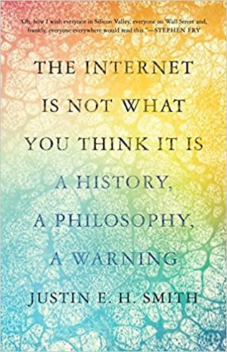 Internet is Not what you Think It Is: A History, a Philosophy, a Warning