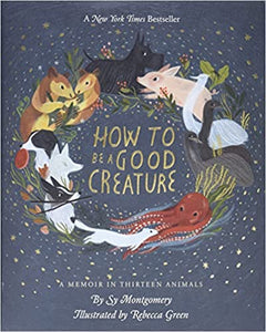How to be a Good Creature: A Memoir in Thirteen Animals, by Sy Montgomery