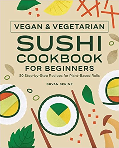 Vegan and Vegetarian Sushi Cookbook for Beginners: 50 Step-by-Step Recipes for Plant-Based Rolls