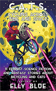 C.A.T.S.: Cycling Around Time and Space: 11 Feminist Science Fiction and Fantasy Stories about Bicycling and Cats