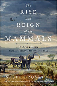 Rise & Reign of the Mammals: A New History from the Shadow of the Dinosaurs to Us