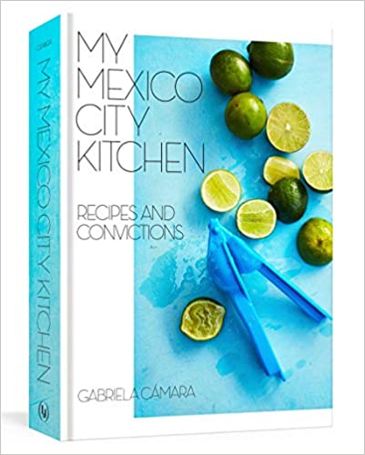 My Mexico City Kitchen: Recipes and Convictions, by Gabriela Camara