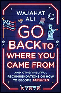 Go Back to Where You Came From: and Other Helpful Recommendations on How to Become American