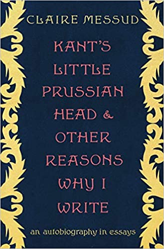 Kant's Little Prussian Head & Other Reasons Why I Write: An Autobiography in Essays