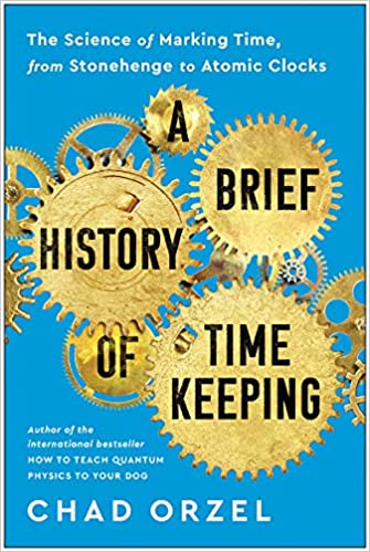 A Brief History of Time Keeping: The Science of Marking Time, from Stonehenge to Atomic Clocks