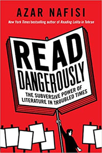 Read Dangerously: The Subversive Power of Literature in Troubled Times