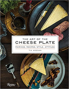 The Art of the Cheese Plate: Pairings, Recipes, Style, Attitude, by Tia Keenan