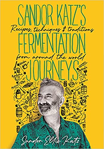 Sandor Katz's Fermentation Journeys: Recipes, Techniques, and Traditions from Around the World