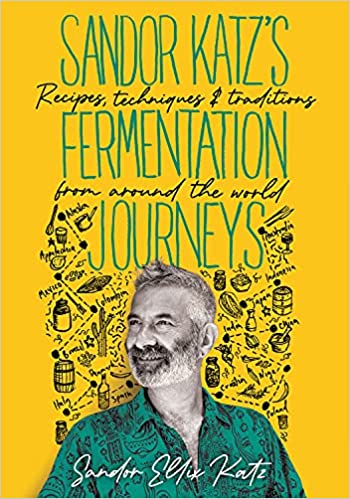 Sandor Katz's Fermentation Journeys: Recipes, Techniques, and Traditions from Around the World